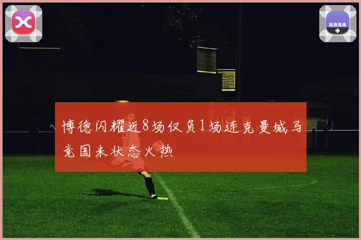 博德闪耀近8场仅负1场连克曼城马竞国米状态火热