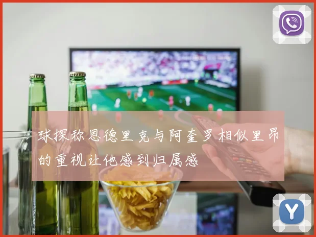 球探称恩德里克与阿奎罗相似里昂的重视让他感到归属感