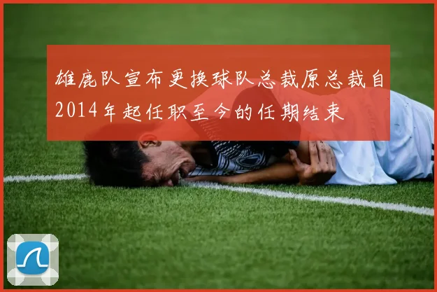 雄鹿队宣布更换球队总裁原总裁自2014年起任职至今的任期结束
