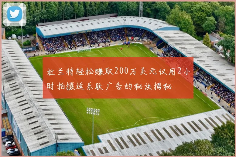 杜兰特轻松赚取200万美元仅用2小时拍摄适乐肤广告的秘诀揭秘