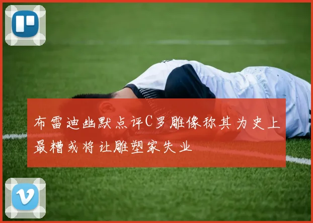 布雷迪幽默点评C罗雕像称其为史上最糟或将让雕塑家失业