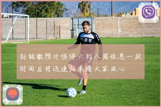 孙铭徽预计伤停六到八周休息一段时间后将迅速归来请大家放心
