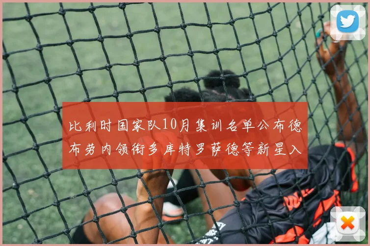 比利时国家队10月集训名单公布德布劳内领衔多库特罗萨德等新星入选