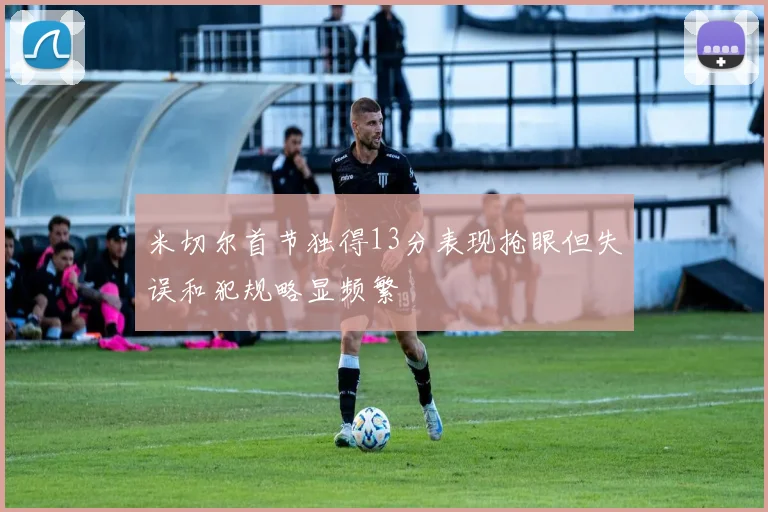 米切尔首节独得13分表现抢眼但失误和犯规略显频繁