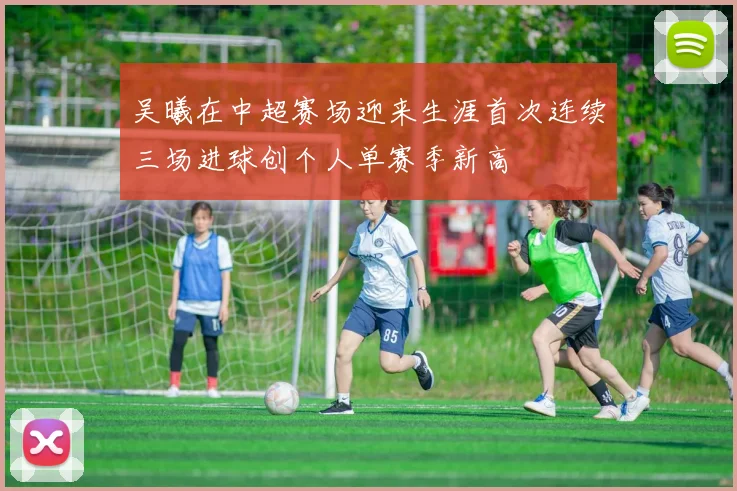 吴曦在中超赛场迎来生涯首次连续三场进球创个人单赛季新高