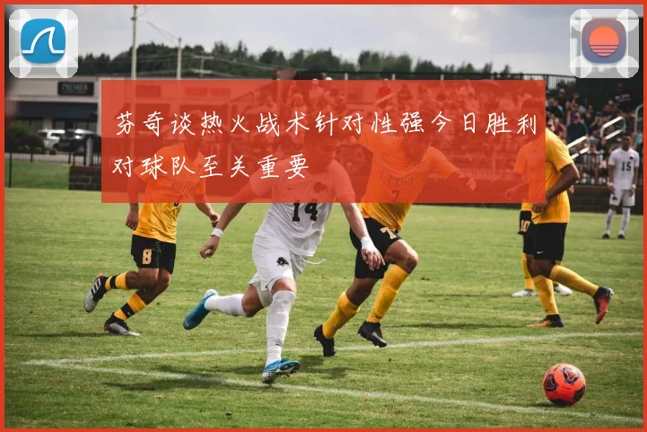 芬奇谈热火战术针对性强今日胜利对球队至关重要