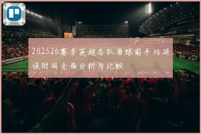 202526赛季英超各队角球前平均延误时间全面分析与比较