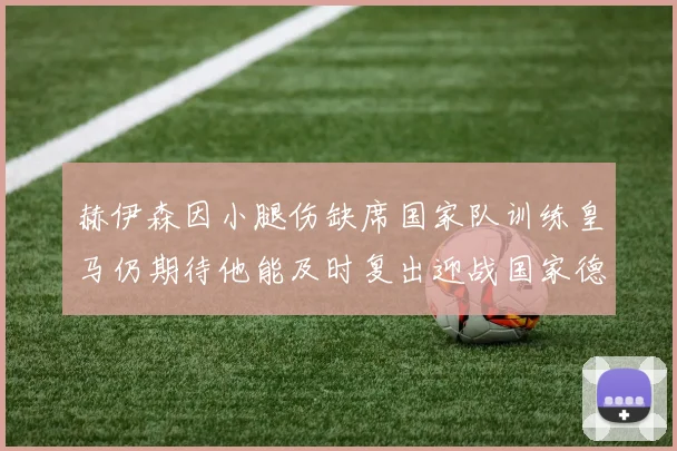 赫伊森因小腿伤缺席国家队训练皇马仍期待他能及时复出迎战国家德比