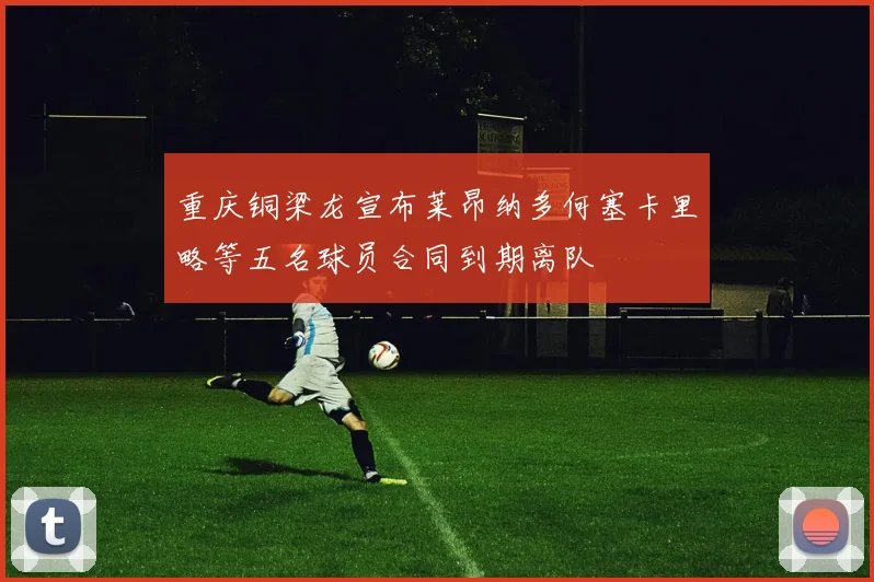 重庆铜梁龙宣布莱昂纳多何塞卡里略等五名球员合同到期离队
