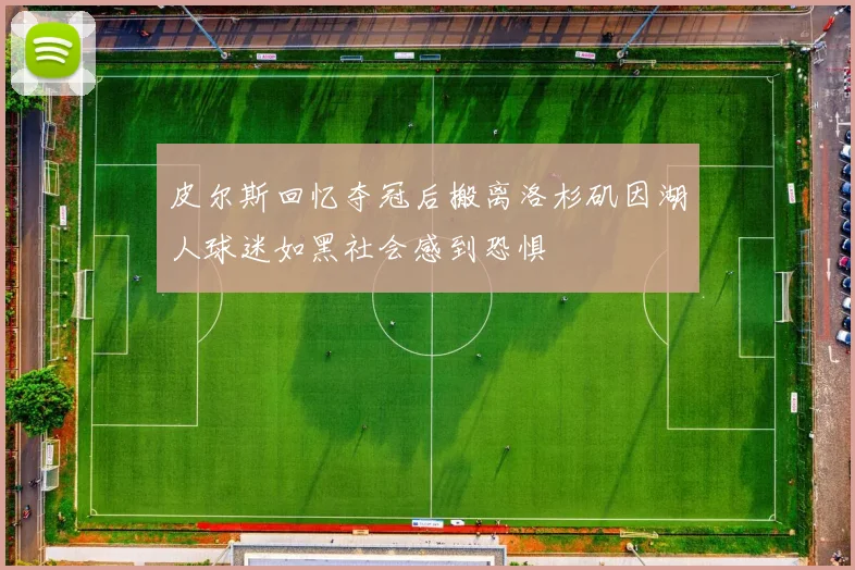 皮尔斯回忆夺冠后搬离洛杉矶因湖人球迷如黑社会感到恐惧