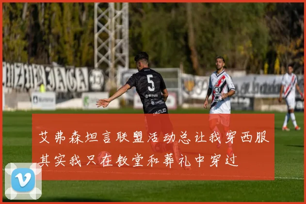 艾弗森坦言联盟活动总让我穿西服其实我只在教堂和葬礼中穿过