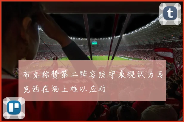 布克称赞第二阵容防守表现认为马克西在场上难以应对