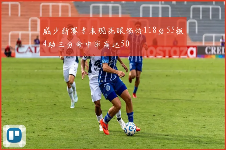 威少新赛季表现亮眼场均118分55板4助三分命中率高达50