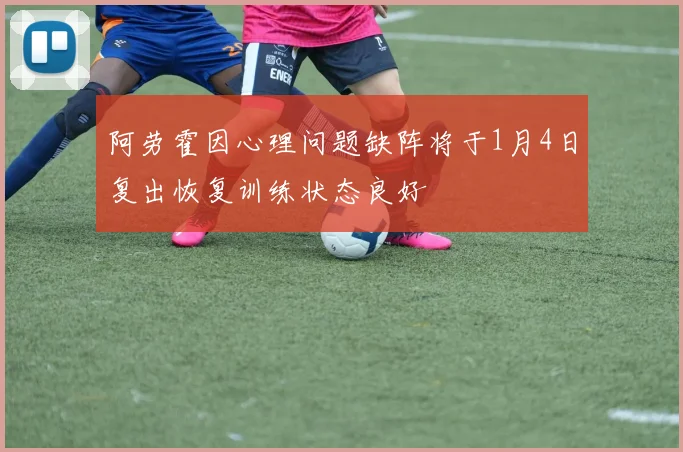 阿劳霍因心理问题缺阵将于1月4日复出恢复训练状态良好