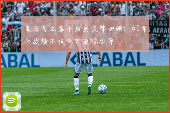 皇马与本菲卡历史交锋回顾：60年代战绩不佳今年表现各异